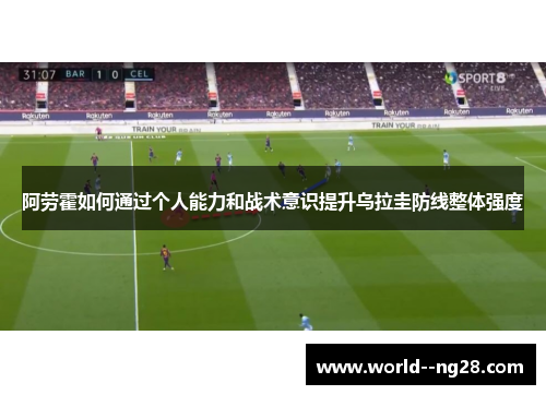 阿劳霍如何通过个人能力和战术意识提升乌拉圭防线整体强度