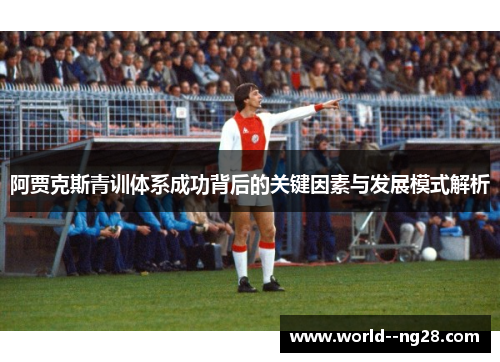 阿贾克斯青训体系成功背后的关键因素与发展模式解析