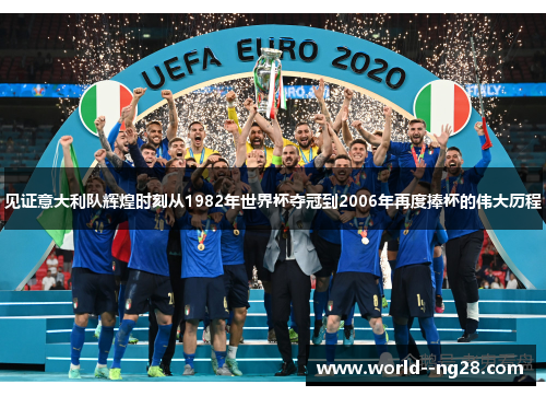 见证意大利队辉煌时刻从1982年世界杯夺冠到2006年再度捧杯的伟大历程