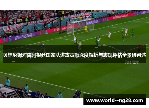 贝林厄姆对阵阿根廷国家队进攻贡献深度解析与表现评估全景研判述