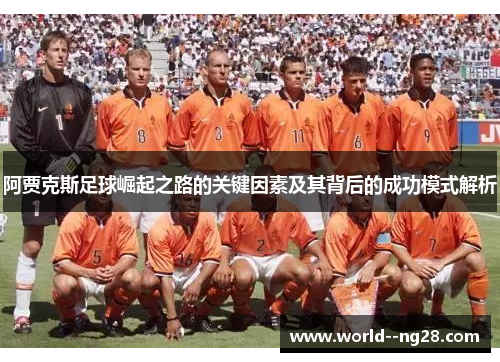 阿贾克斯足球崛起之路的关键因素及其背后的成功模式解析 阿贾克斯足球崛起之路的关键因素及其背后的成功模式解析