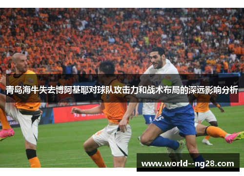 青岛海牛失去博阿基耶对球队攻击力和战术布局的深远影响分析