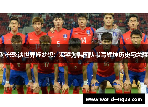 孙兴慜谈世界杯梦想:渴望为韩国队书写辉煌历史与荣耀 孙兴慜谈世界杯梦想:渴望为韩国队书写辉煌历史与荣耀