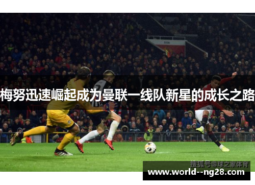 梅努迅速崛起成为曼联一线队新星的成长之路