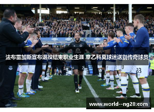 法布雷加斯宣布退役结束职业生涯 意乙科莫球迷送别传奇球员 法布雷加斯宣布退役结束职业生涯 意乙科莫球迷送别传奇球员
