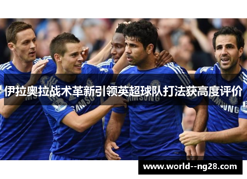 伊拉奥拉战术革新引领英超球队打法获高度评价