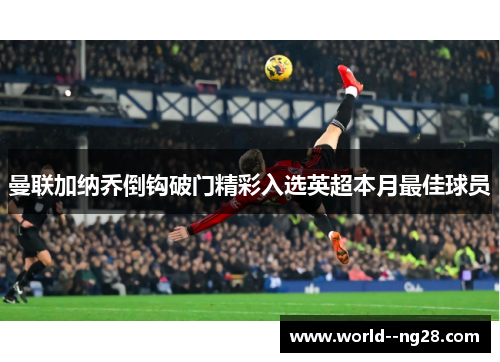 曼联加纳乔倒钩破门精彩入选英超本月最佳球员 曼联加纳乔倒钩破门精彩入选英超本月最佳球员