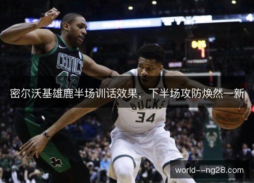 密尔沃基雄鹿半场训话效果，下半场攻防焕然一新