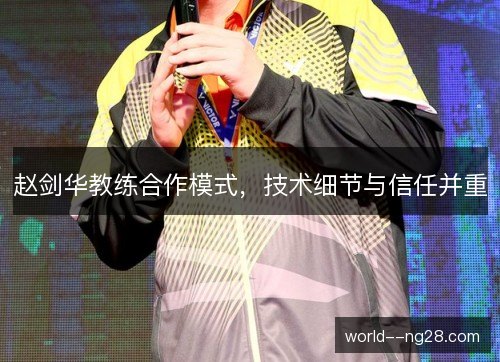 赵剑华教练合作模式,技术细节与信任并重 赵剑华教练合作模式,技术细节与信任并重