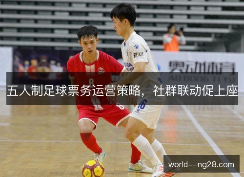 五人制足球票务运营策略，社群联动促上座